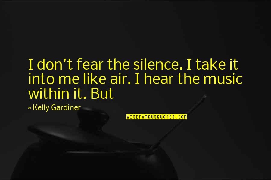 West Side Story Book Quotes By Kelly Gardiner: I don't fear the silence. I take it West Side Story Book Quotes By Kelly Gardiner: I don't fear the silence. I take it