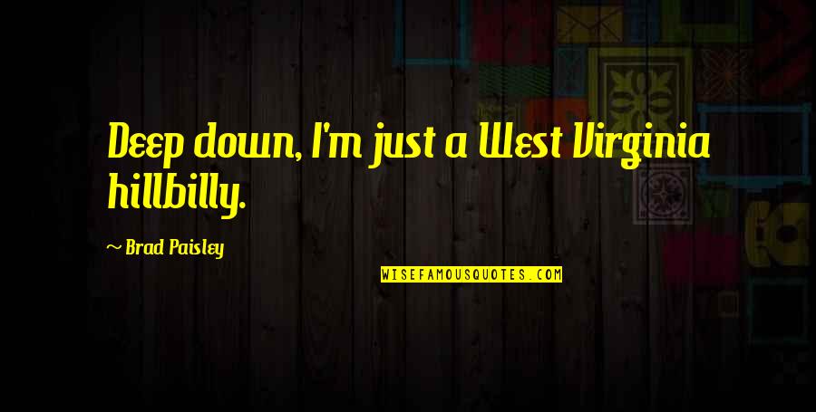West Virginia Quotes By Brad Paisley: Deep down, I'm just a West Virginia hillbilly.