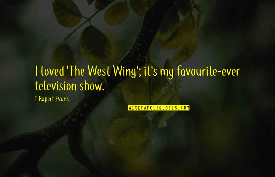 West Wing Best Quotes By Rupert Evans: I loved 'The West Wing'; it's my favourite-ever