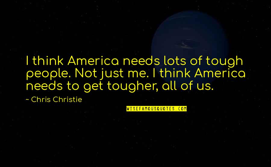 West Wing Bruno Gianelli Quotes By Chris Christie: I think America needs lots of tough people. West Wing Bruno Gianelli Quotes By Chris Christie: I think America needs lots of tough people.