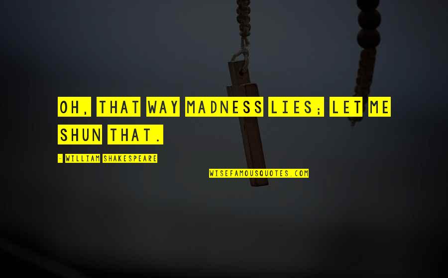 West Wing Idealism Quotes By William Shakespeare: Oh, that way madness lies; let me shun West Wing Idealism Quotes By William Shakespeare: Oh, that way madness lies; let me shun