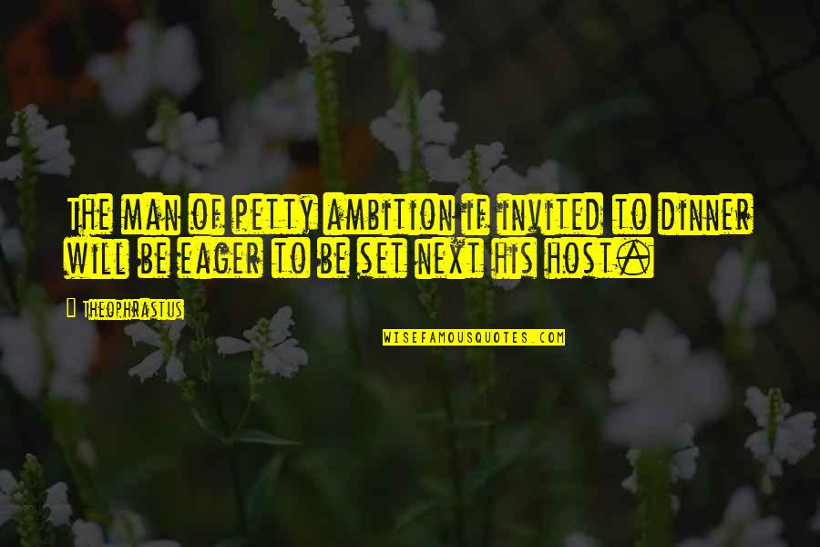 West Wing Twenty Five Quotes By Theophrastus: The man of petty ambition if invited to West Wing Twenty Five Quotes By Theophrastus: The man of petty ambition if invited to