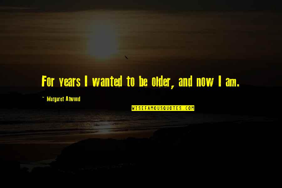 Westbay Club Quotes By Margaret Atwood: For years I wanted to be older, and Westbay Club Quotes By Margaret Atwood: For years I wanted to be older, and