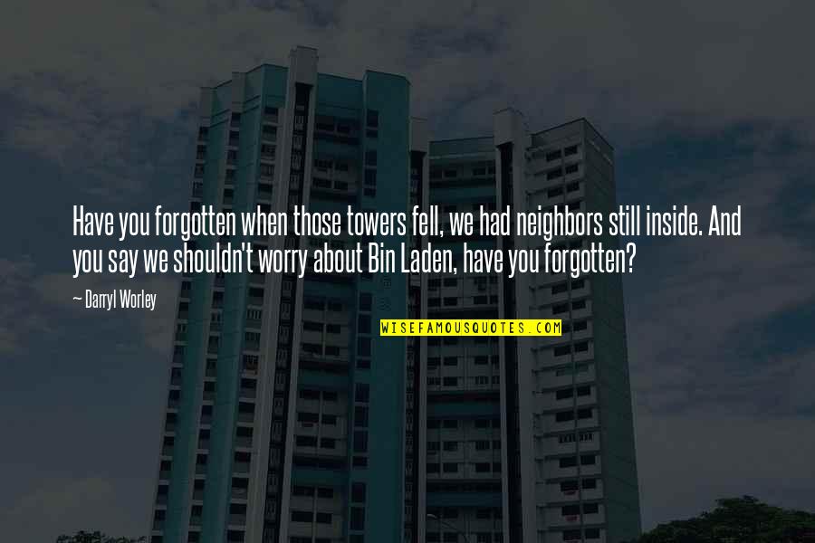 Westbay Napa Quotes By Darryl Worley: Have you forgotten when those towers fell, we Westbay Napa Quotes By Darryl Worley: Have you forgotten when those towers fell, we
