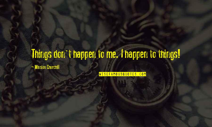 Westberg Eischens Quotes By Winston Churchill: Things don't happen to me. I happen to Westberg Eischens Quotes By Winston Churchill: Things don't happen to me. I happen to