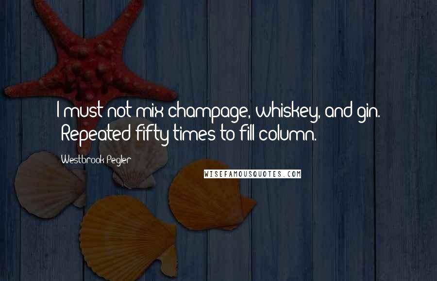 Westbrook Pegler quotes: I must not mix champage, whiskey, and gin. (Repeated fifty times to fill column.)