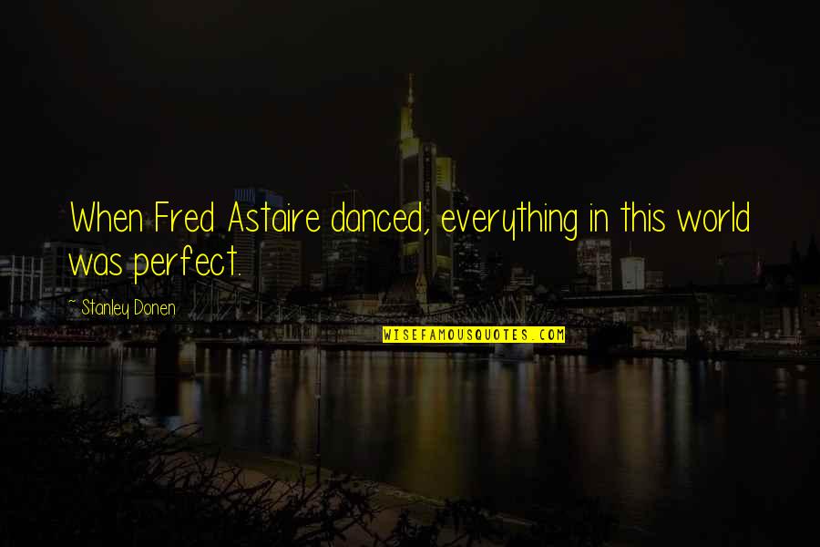 Westbrook Pegler Quotes By Stanley Donen: When Fred Astaire danced, everything in this world Westbrook Pegler Quotes By Stanley Donen: When Fred Astaire danced, everything in this world