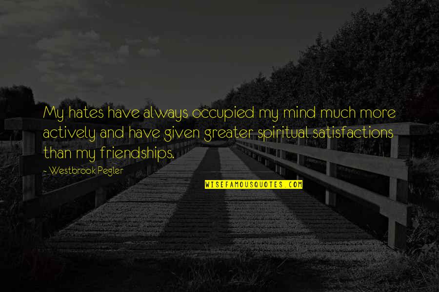 Westbrook Pegler Quotes By Westbrook Pegler: My hates have always occupied my mind much