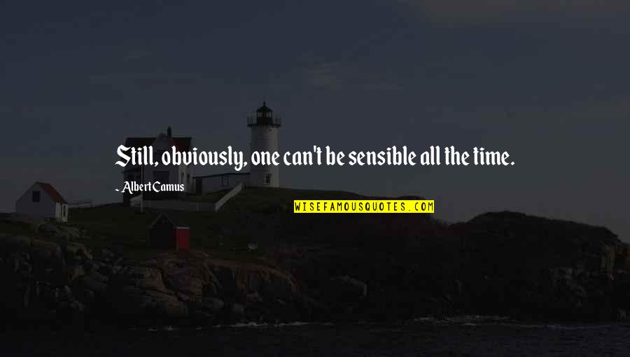 Westdijk Dierenwinkel Quotes By Albert Camus: Still, obviously, one can't be sensible all the Westdijk Dierenwinkel Quotes By Albert Camus: Still, obviously, one can't be sensible all the