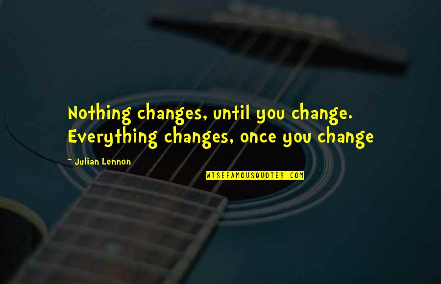 Westenbroek Toro Quotes By Julian Lennon: Nothing changes, until you change. Everything changes, once