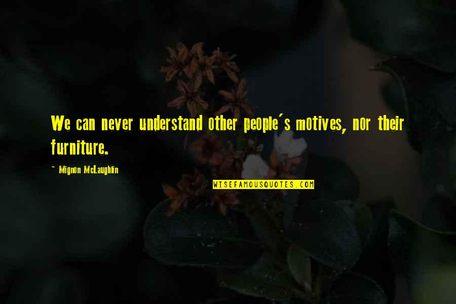 Westendorf Quotes By Mignon McLaughlin: We can never understand other people's motives, nor Westendorf Quotes By Mignon McLaughlin: We can never understand other people's motives, nor