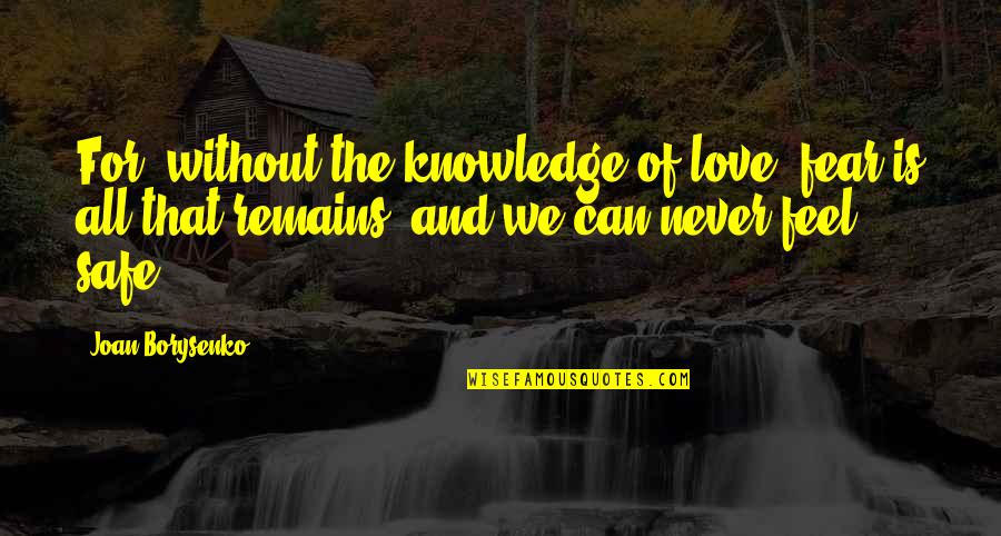 Westenhaver Ritas Do Quotes By Joan Borysenko: For, without the knowledge of love, fear is Westenhaver Ritas Do Quotes By Joan Borysenko: For, without the knowledge of love, fear is