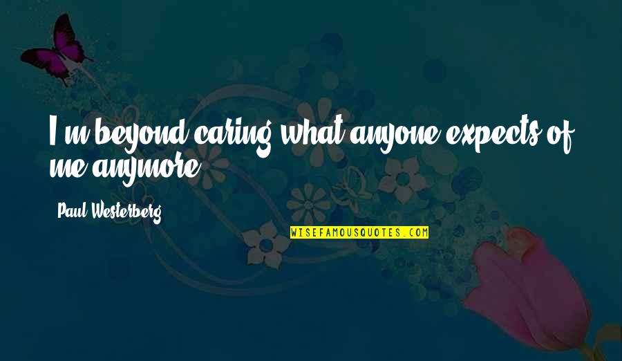 Westerberg Quotes By Paul Westerberg: I'm beyond caring what anyone expects of me Westerberg Quotes By Paul Westerberg: I'm beyond caring what anyone expects of me