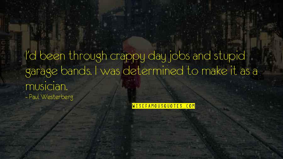 Westerberg Quotes By Paul Westerberg: I'd been through crappy day jobs and stupid Westerberg Quotes By Paul Westerberg: I'd been through crappy day jobs and stupid