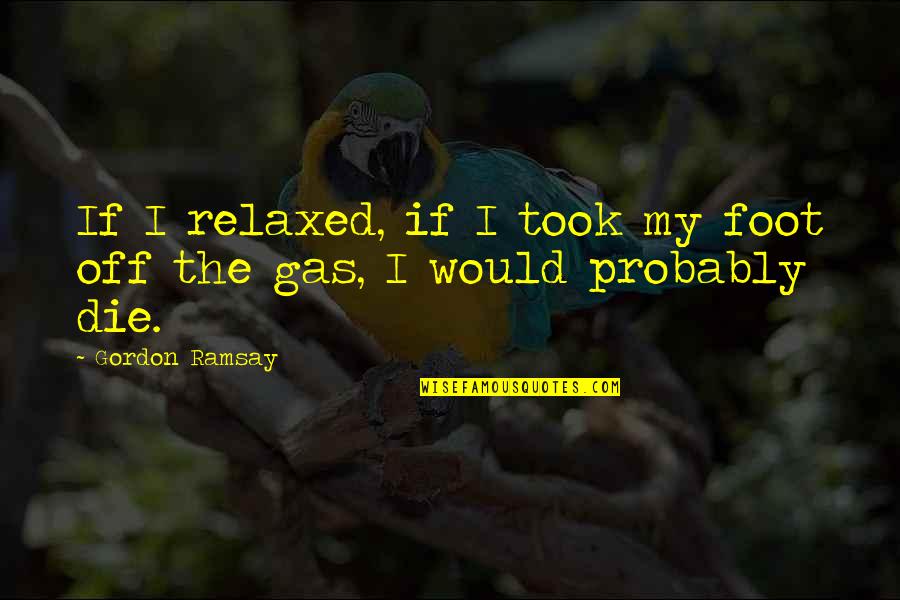 Westergaard Mercura Quotes By Gordon Ramsay: If I relaxed, if I took my foot