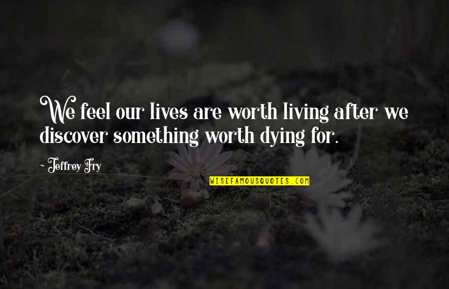 Westering Place Quotes By Jeffrey Fry: We feel our lives are worth living after