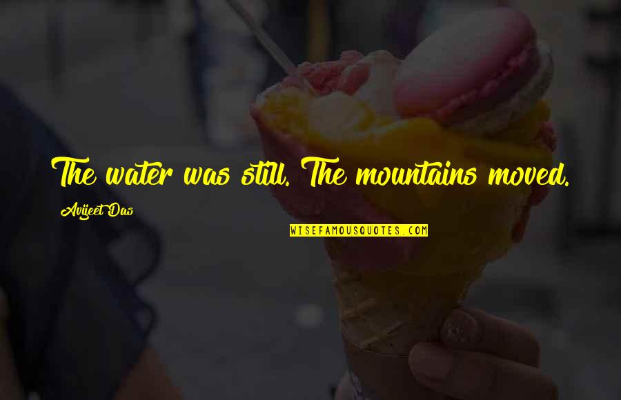 Westerlies Geography Quotes By Avijeet Das: The water was still. The mountains moved. Westerlies Geography Quotes By Avijeet Das: The water was still. The mountains moved.