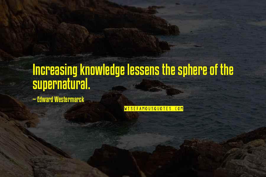 Westermarck Quotes By Edward Westermarck: Increasing knowledge lessens the sphere of the supernatural.