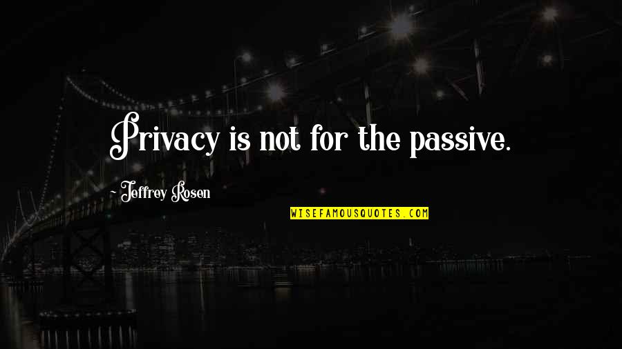 Westermarck Seura Quotes By Jeffrey Rosen: Privacy is not for the passive.