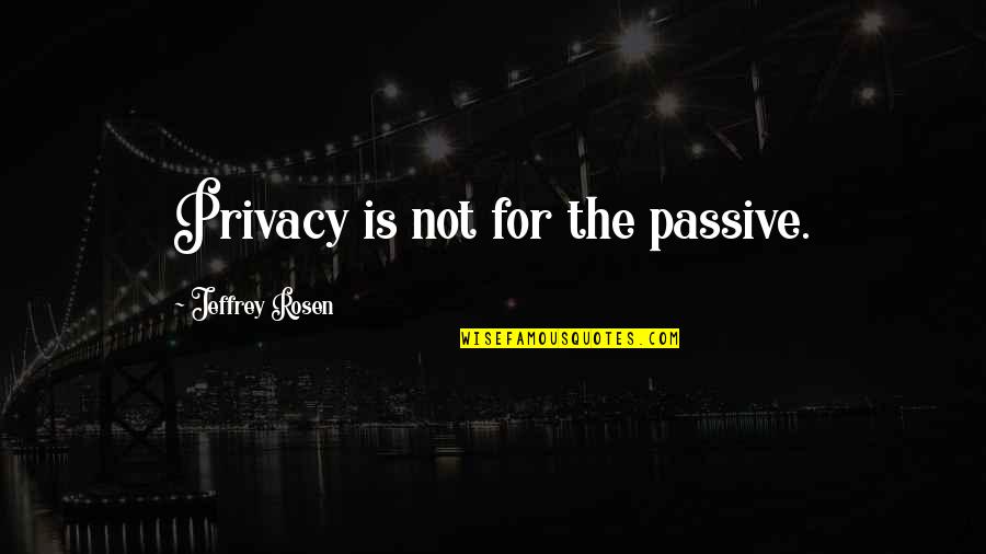 Westermarck Seura Quotes By Jeffrey Rosen: Privacy is not for the passive. Westermarck Seura Quotes By Jeffrey Rosen: Privacy is not for the passive.