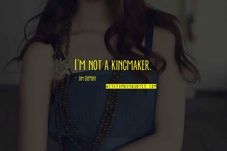 Westermeier Martin Quotes By Jim DeMint: I'm not a kingmaker. Westermeier Martin Quotes By Jim DeMint: I'm not a kingmaker.