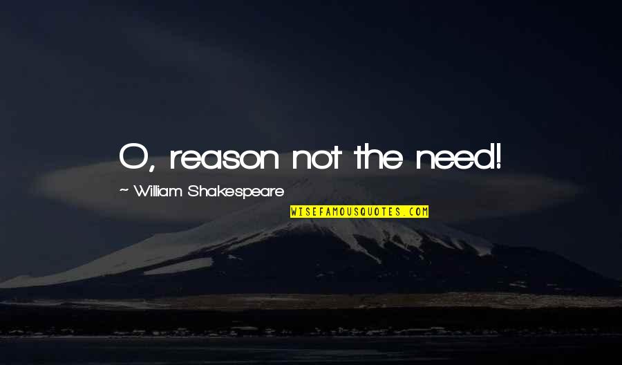 Westermeyer Dentist Quotes By William Shakespeare: O, reason not the need! Westermeyer Dentist Quotes By William Shakespeare: O, reason not the need!