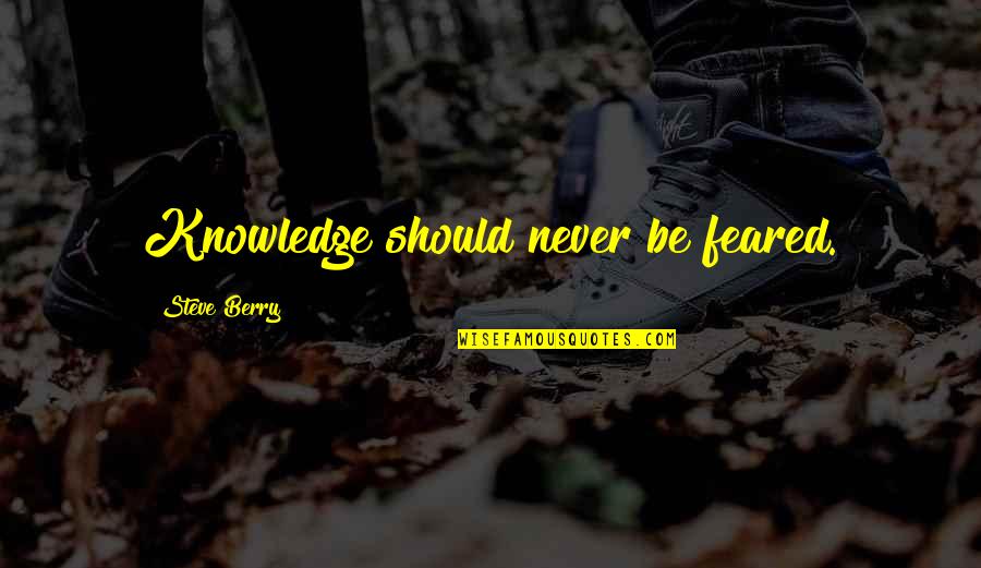 Westermeyer Podiatrist Quotes By Steve Berry: Knowledge should never be feared. Westermeyer Podiatrist Quotes By Steve Berry: Knowledge should never be feared.