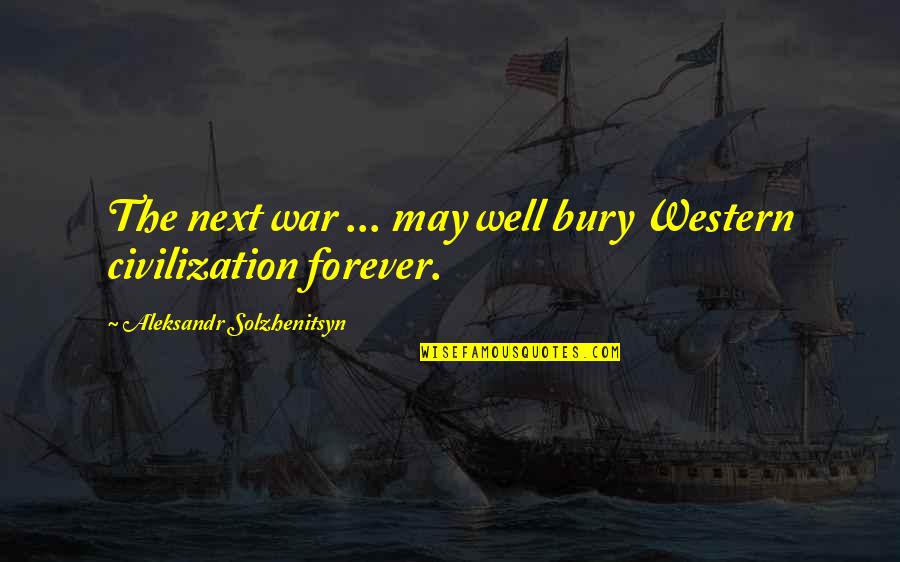 Western Civilization Quotes By Aleksandr Solzhenitsyn: The next war ... may well bury Western
