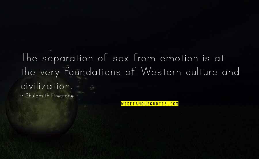 Western Civilization Quotes By Shulamith Firestone: The separation of sex from emotion is at