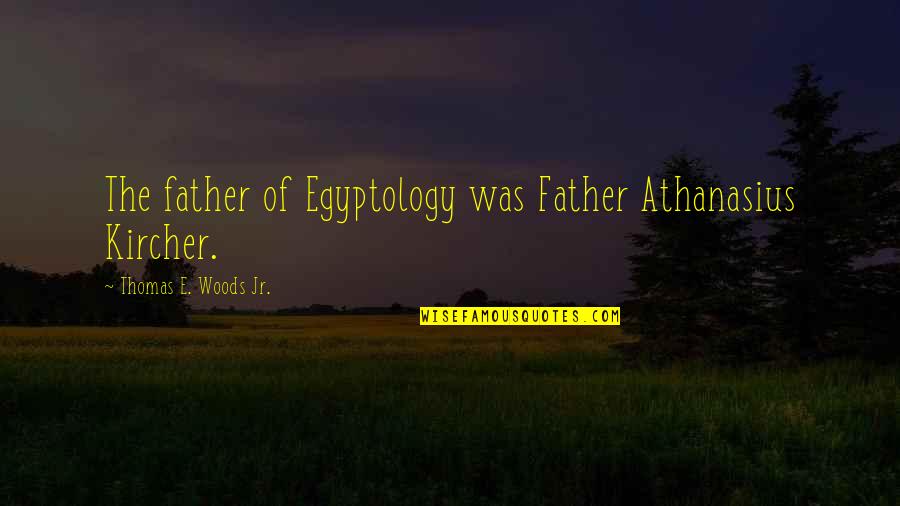 Western Civilization Quotes By Thomas E. Woods Jr.: The father of Egyptology was Father Athanasius Kircher.