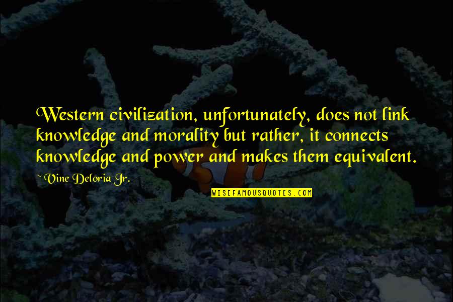 Western Civilization Quotes By Vine Deloria Jr.: Western civilization, unfortunately, does not link knowledge and