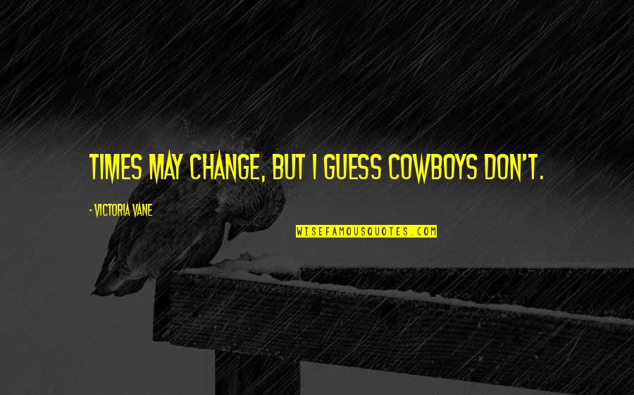 Western Cowboy Quotes By Victoria Vane: Times may change, but I guess cowboys don't.