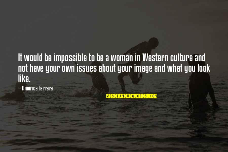 Western Culture Quotes By America Ferrera: It would be impossible to be a woman