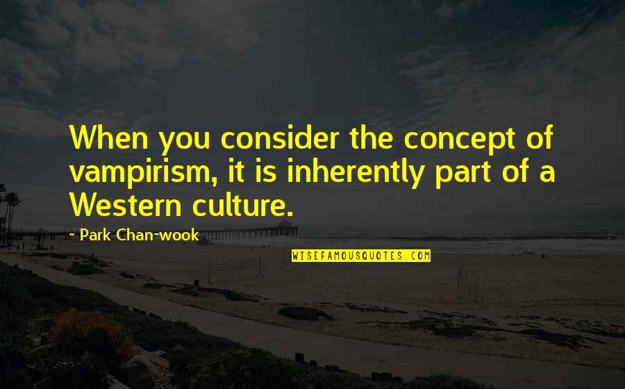 Western Culture Quotes By Park Chan-wook: When you consider the concept of vampirism, it