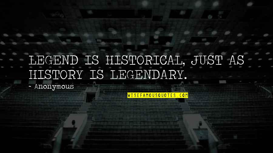 Western Democracies Quotes By Anonymous: LEGEND IS HISTORICAL, JUST AS HISTORY IS LEGENDARY.