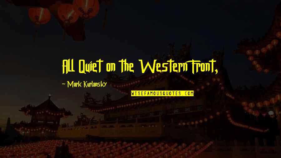 Western Front Quotes By Mark Kurlansky: All Quiet on the Western Front, Western Front Quotes By Mark Kurlansky: All Quiet on the Western Front,