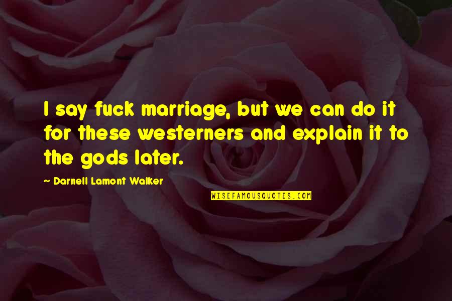 Westerners Quotes By Darnell Lamont Walker: I say fuck marriage, but we can do