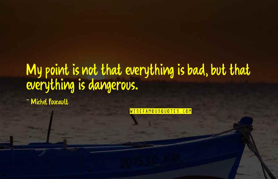 Westernoff Dds Quotes By Michel Foucault: My point is not that everything is bad,