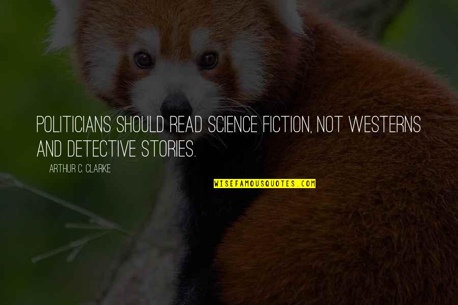 Westerns Quotes By Arthur C. Clarke: Politicians should read science fiction, not westerns and