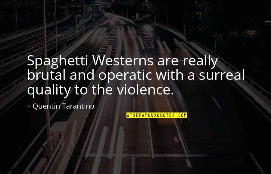 Westerns Quotes By Quentin Tarantino: Spaghetti Westerns are really brutal and operatic with