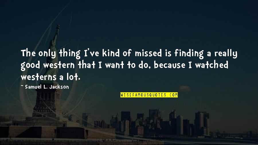 Westerns Quotes By Samuel L. Jackson: The only thing I've kind of missed is