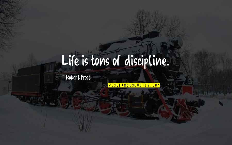 Westfeldt River Quotes By Robert Frost: Life is tons of discipline. Westfeldt River Quotes By Robert Frost: Life is tons of discipline.