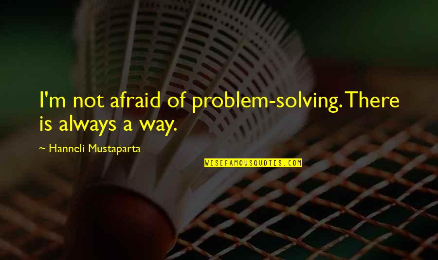 Westhusings Quotes By Hanneli Mustaparta: I'm not afraid of problem-solving. There is always