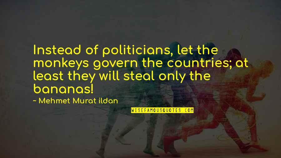 Westly Wat Quotes By Mehmet Murat Ildan: Instead of politicians, let the monkeys govern the Westly Wat Quotes By Mehmet Murat Ildan: Instead of politicians, let the monkeys govern the