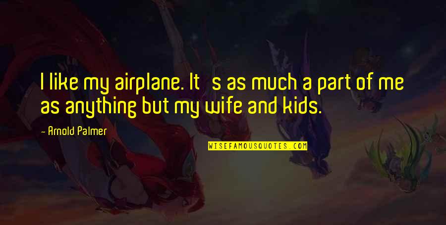 Westmann Engineering Quotes By Arnold Palmer: I like my airplane. It's as much a