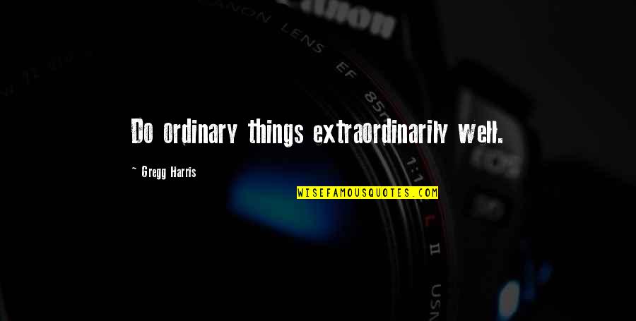 Westmeath Examiner Quotes By Gregg Harris: Do ordinary things extraordinarily well.