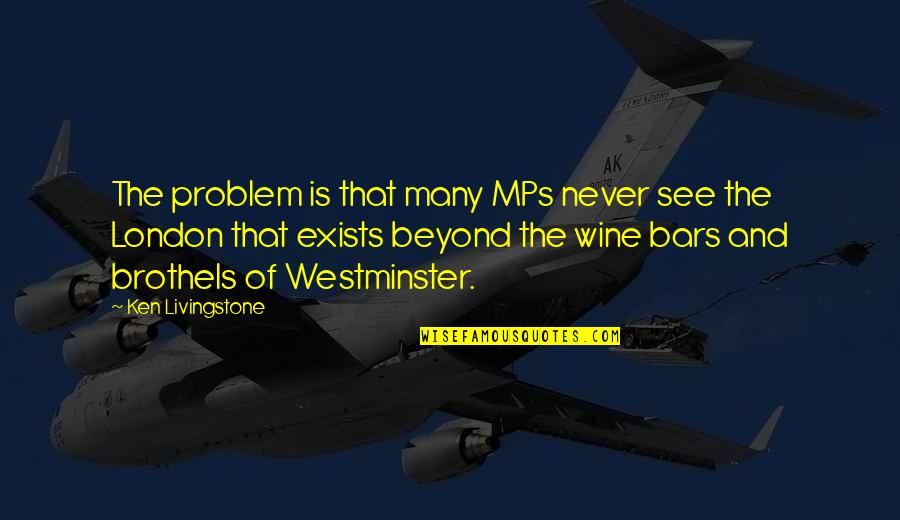 Westminster Quotes By Ken Livingstone: The problem is that many MPs never see