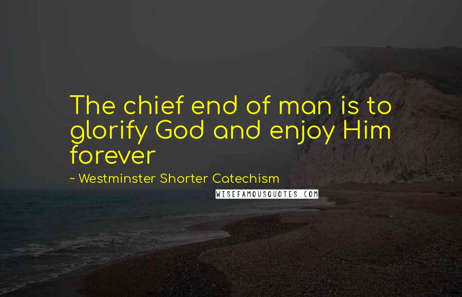 Westminster Shorter Catechism quotes: The chief end of man is to glorify God and enjoy Him forever