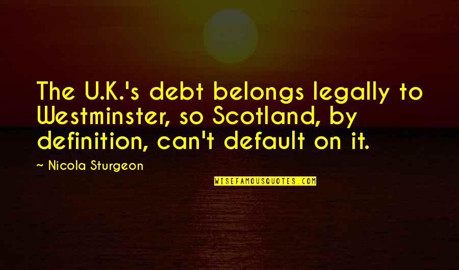 Westminster's Quotes By Nicola Sturgeon: The U.K.'s debt belongs legally to Westminster, so