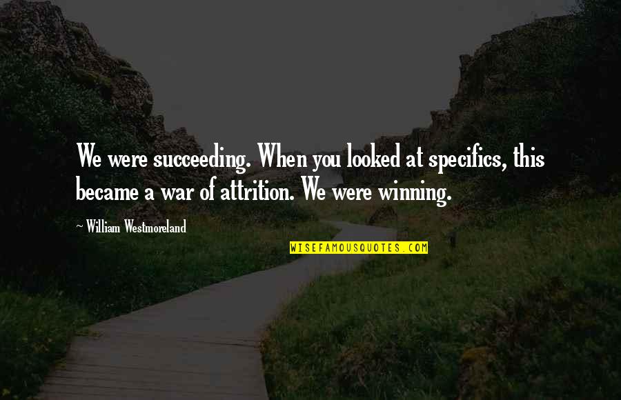 Westmoreland Quotes By William Westmoreland: We were succeeding. When you looked at specifics,